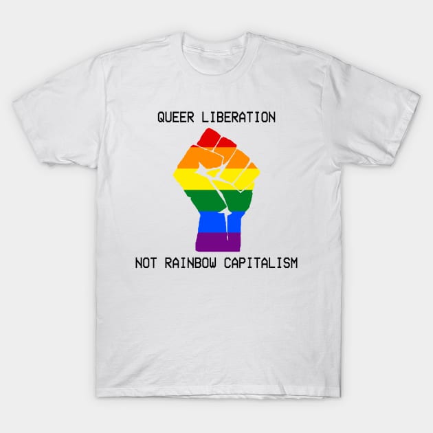 Queer Liberation Not Rainbow Capitalism T-Shirt by KulakPosting